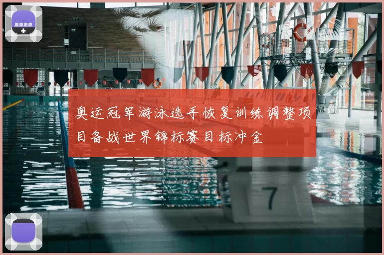 奥运冠军游泳选手恢复训练调整项目备战世界锦标赛目标冲金