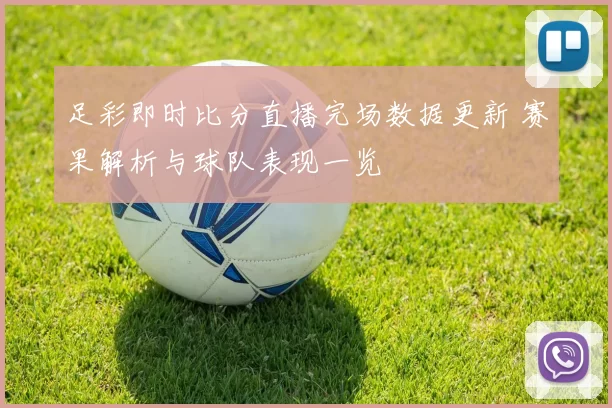 足彩即时比分直播完场数据更新 赛果解析与球队表现一览