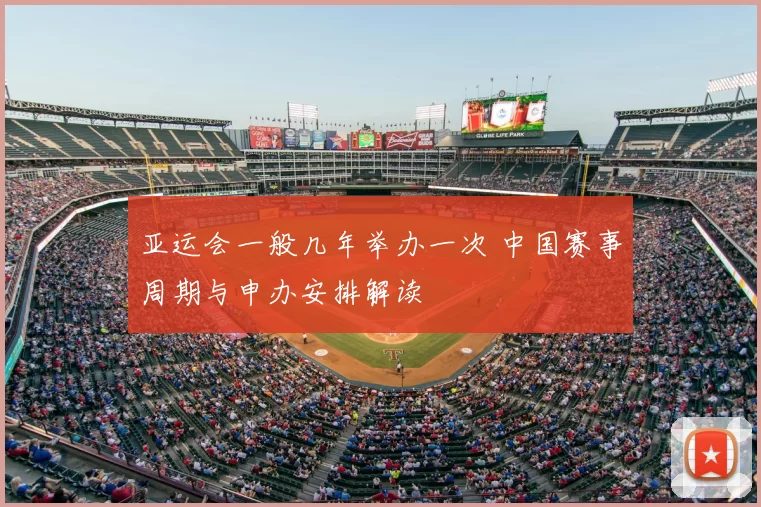 亚运会一般几年举办一次 中国赛事周期与申办安排解读