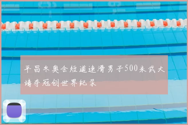 平昌冬奥会短道速滑男子500米武大靖夺冠创世界纪录