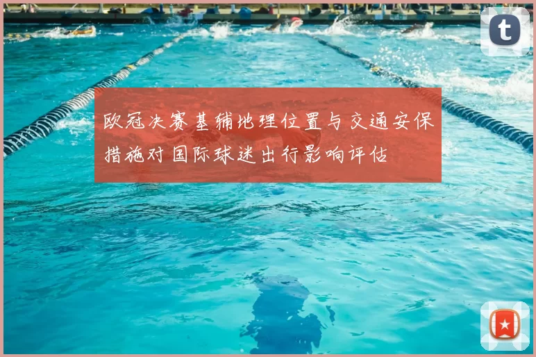 欧冠决赛基辅地理位置与交通安保措施对国际球迷出行影响评估