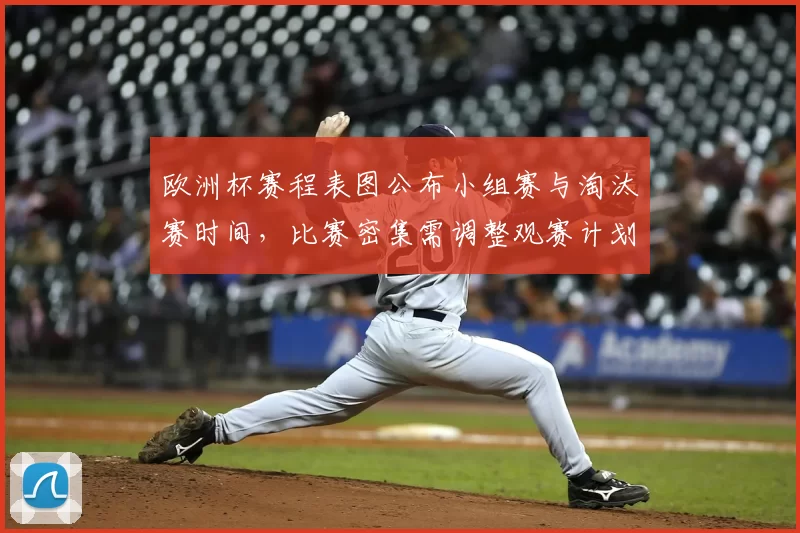 欧洲杯赛程表图公布小组赛与淘汰赛时间，比赛密集需调整观赛计划