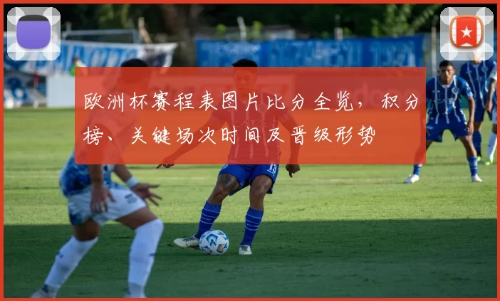 欧洲杯赛程表图片比分全览，积分榜、关键场次时间及晋级形势