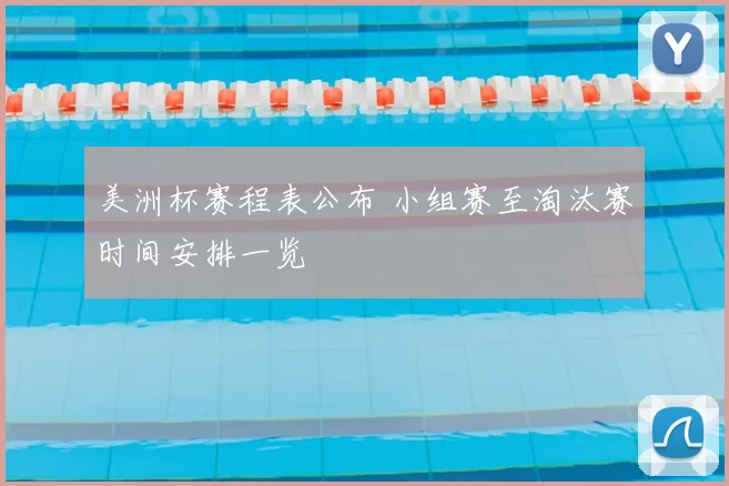 美洲杯赛程表公布 小组赛至淘汰赛时间安排一览