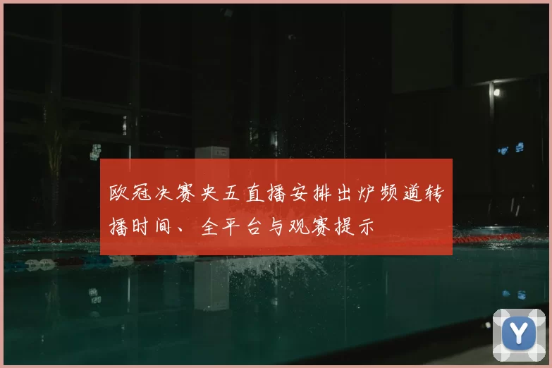 欧冠决赛央五直播安排出炉频道转播时间、全平台与观赛提示