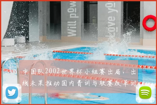 中国队2002世界杯小组赛出局，出线未果推动国内青训与联赛改革讨论