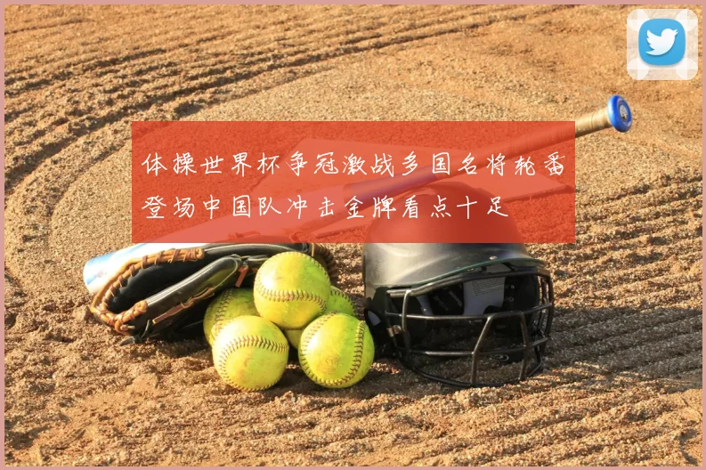 体操世界杯争冠激战多国名将轮番登场中国队冲击金牌看点十足