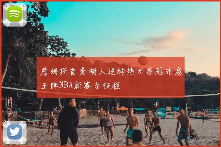 詹姆斯首秀湖人逆转热火夺冠开启王牌NBA新赛季征程