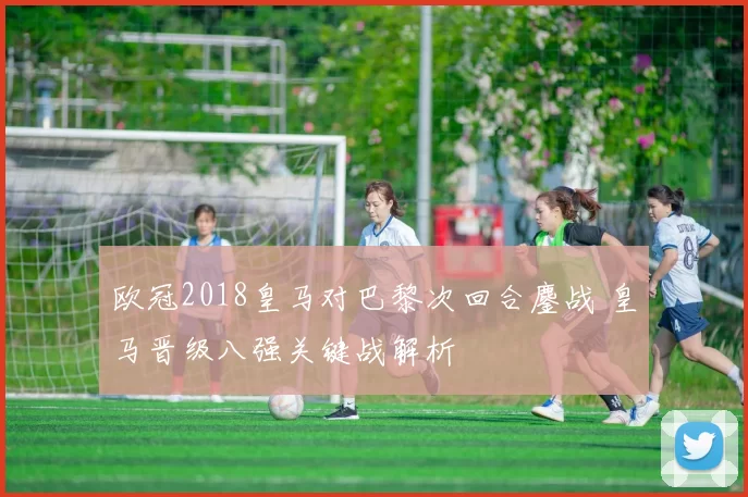 欧冠2018皇马对巴黎次回合鏖战 皇马晋级八强关键战解析