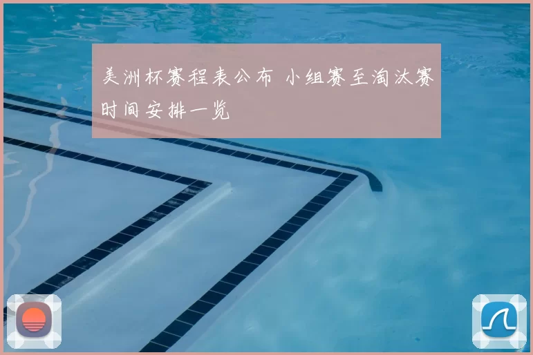 美洲杯赛程表公布 小组赛至淘汰赛时间安排一览