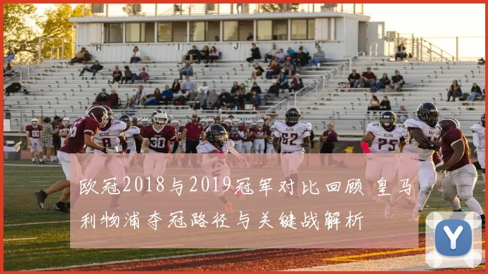 欧冠2018与2019冠军对比回顾 皇马利物浦夺冠路径与关键战解析