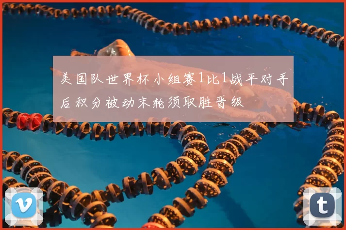 美国队世界杯小组赛1比1战平对手后积分被动末轮须取胜晋级