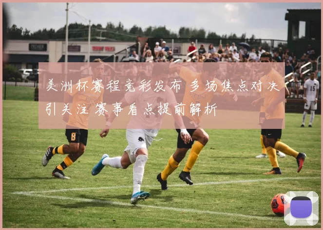 美洲杯赛程竞彩发布 多场焦点对决引关注 赛事看点提前解析