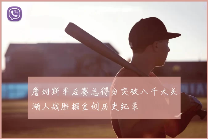 詹姆斯季后赛总得分突破八千大关湖人战胜掘金创历史纪录