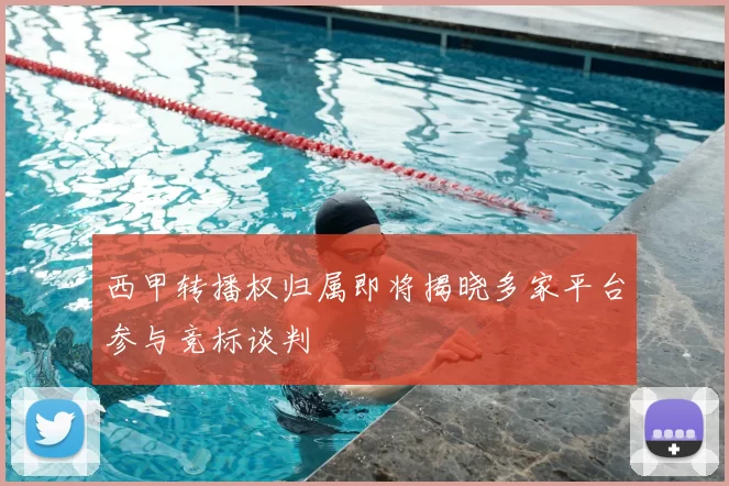 西甲转播权归属即将揭晓多家平台参与竞标谈判