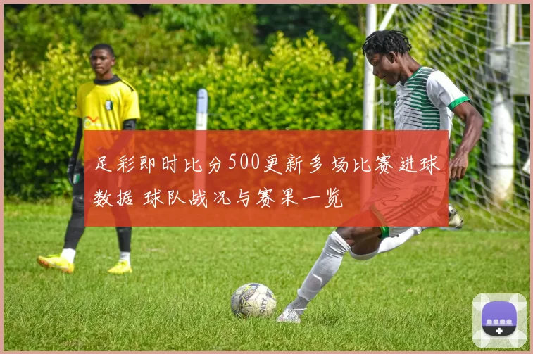 足彩即时比分500更新多场比赛进球数据 球队战况与赛果一览